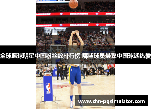 全球篮球明星中国粉丝数排行榜 哪些球员最受中国球迷热爱
