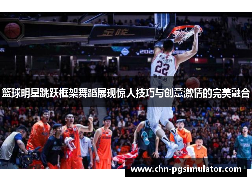 篮球明星跳跃框架舞蹈展现惊人技巧与创意激情的完美融合