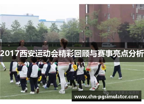 2017西安运动会精彩回顾与赛事亮点分析