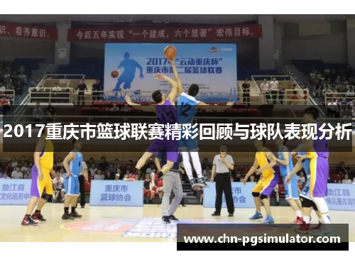 2017重庆市篮球联赛精彩回顾与球队表现分析
