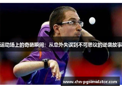运动场上的奇葩瞬间：从意外失误到不可思议的逆袭故事