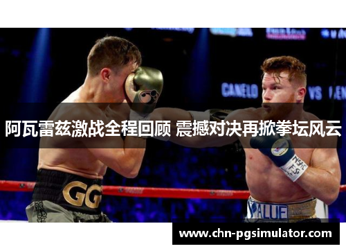 阿瓦雷兹激战全程回顾 震撼对决再掀拳坛风云